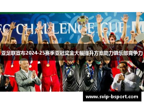 亚足联宣布2024-25赛季亚冠奖金大幅提升方案助力俱乐部竞争力 亚足联宣布2024-25赛季亚冠奖金大幅提升方案助力俱乐部竞争力
