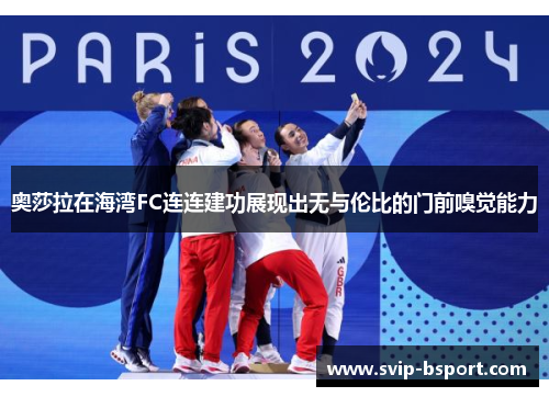 奥莎拉在海湾FC连连建功展现出无与伦比的门前嗅觉能力