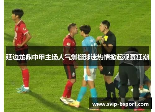 延边龙鼎中甲主场人气爆棚球迷热情掀起观赛狂潮 延边龙鼎中甲主场人气爆棚球迷热情掀起观赛狂潮