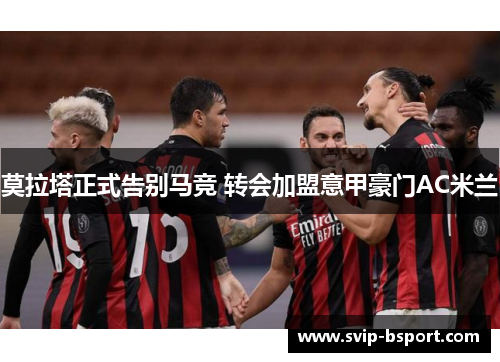 莫拉塔正式告别马竞 转会加盟意甲豪门AC米兰 莫拉塔正式告别马竞 转会加盟意甲豪门AC米兰