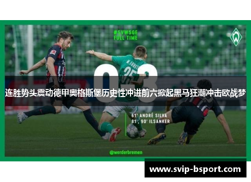 连胜势头震动德甲奥格斯堡历史性冲进前六掀起黑马狂潮冲击欧战梦 连胜势头震动德甲奥格斯堡历史性冲进前六掀起黑马狂潮冲击欧战梦