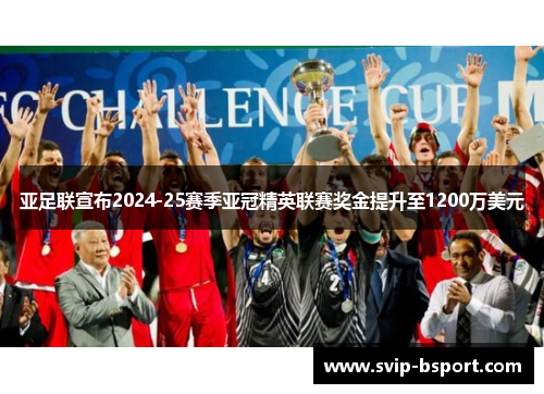 亚足联宣布2024-25赛季亚冠精英联赛奖金提升至1200万美元 亚足联宣布2024-25赛季亚冠精英联赛奖金提升至1200万美元