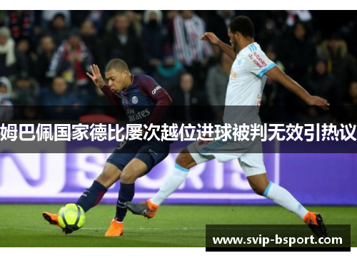 姆巴佩国家德比屡次越位进球被判无效引热议