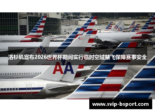 洛杉矶宣布2026世界杯期间实行临时空域禁飞保障赛事安全 洛杉矶宣布2026世界杯期间实行临时空域禁飞保障赛事安全