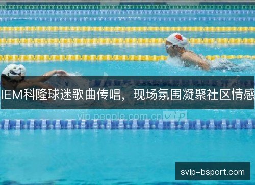 IEM科隆球迷歌曲传唱，现场氛围凝聚社区情感